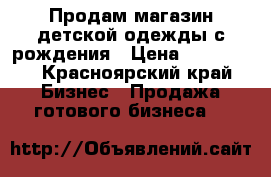 Продам магазин детской одежды с рождения › Цена ­ 160 000 - Красноярский край Бизнес » Продажа готового бизнеса   